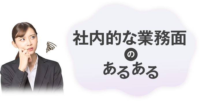 社内的な業務面のあるある